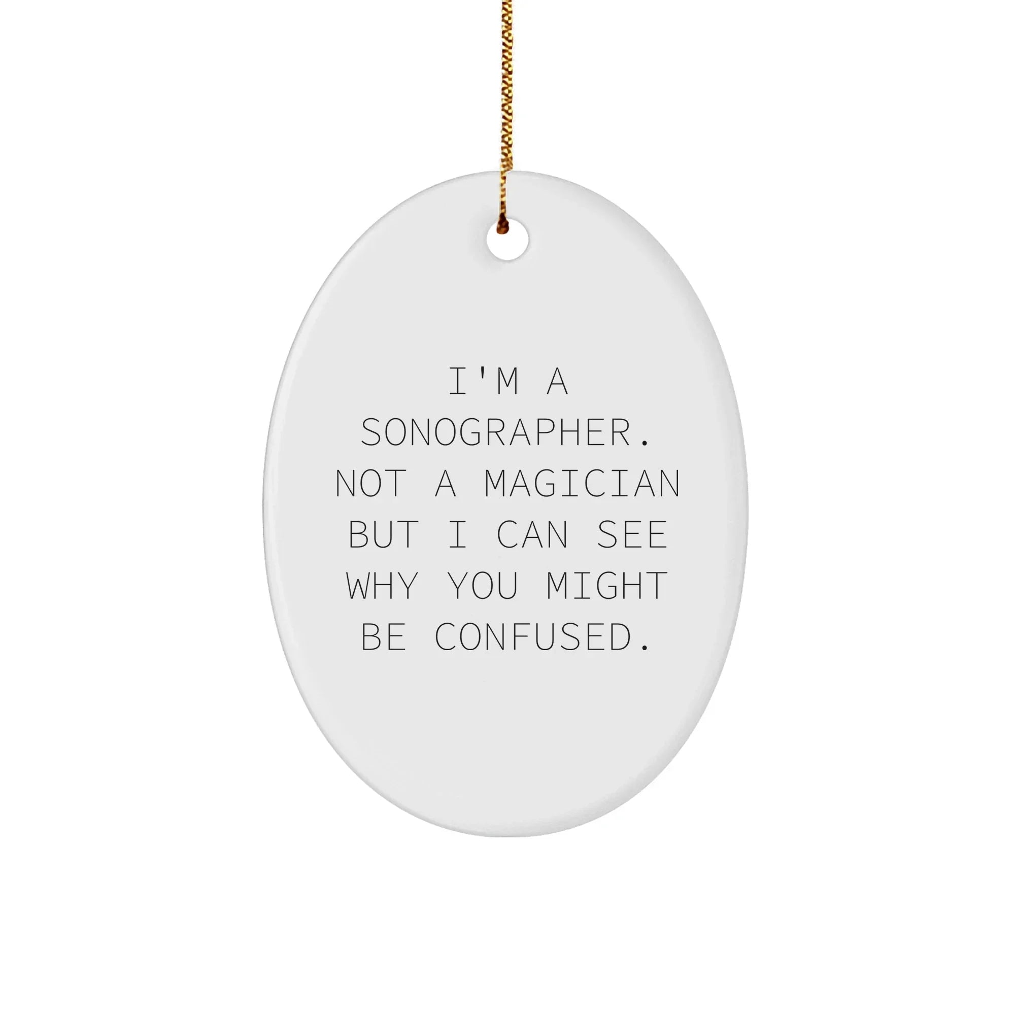 Sonographer Gifts from Friends, Family, or Coworkers - I'm A Sonographer. Not A Magician But I Can See Why You Might Be Confused. - Oval Ornament for Christmas