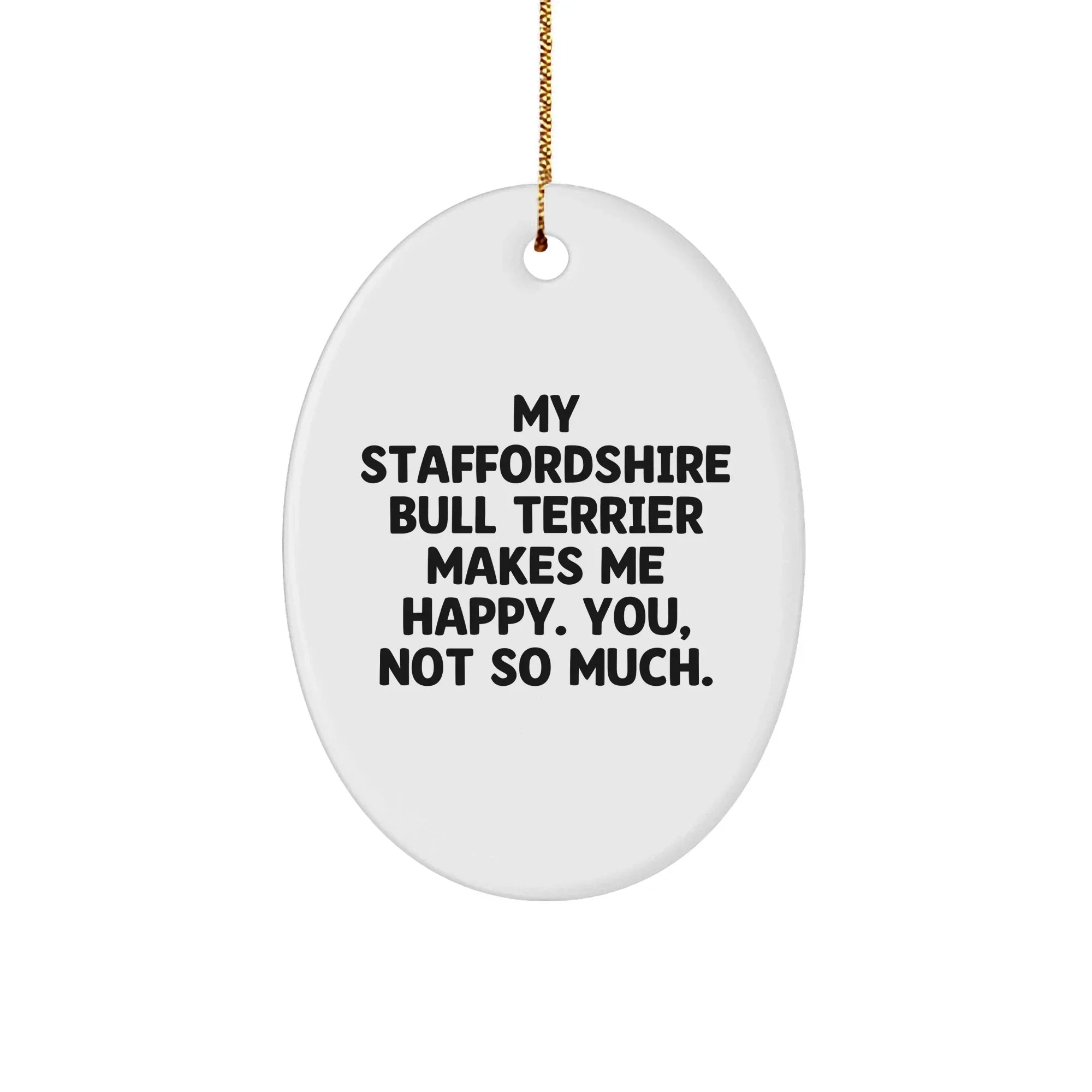 Staffordshire Bull Terrier Dog Gifts for Men, Women, Friends - Funny Quote Oval Ornament, 'My Staffordshire Bull Terrier Makes Me Happy. You, Not So Much.' - Christmas Unique Gifts from Family