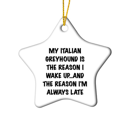 Italian Greyhound Dog Christmas Ornaments - My Italian Greyhound Is The Reason I Wake Up...and The Reason I'm Always Late