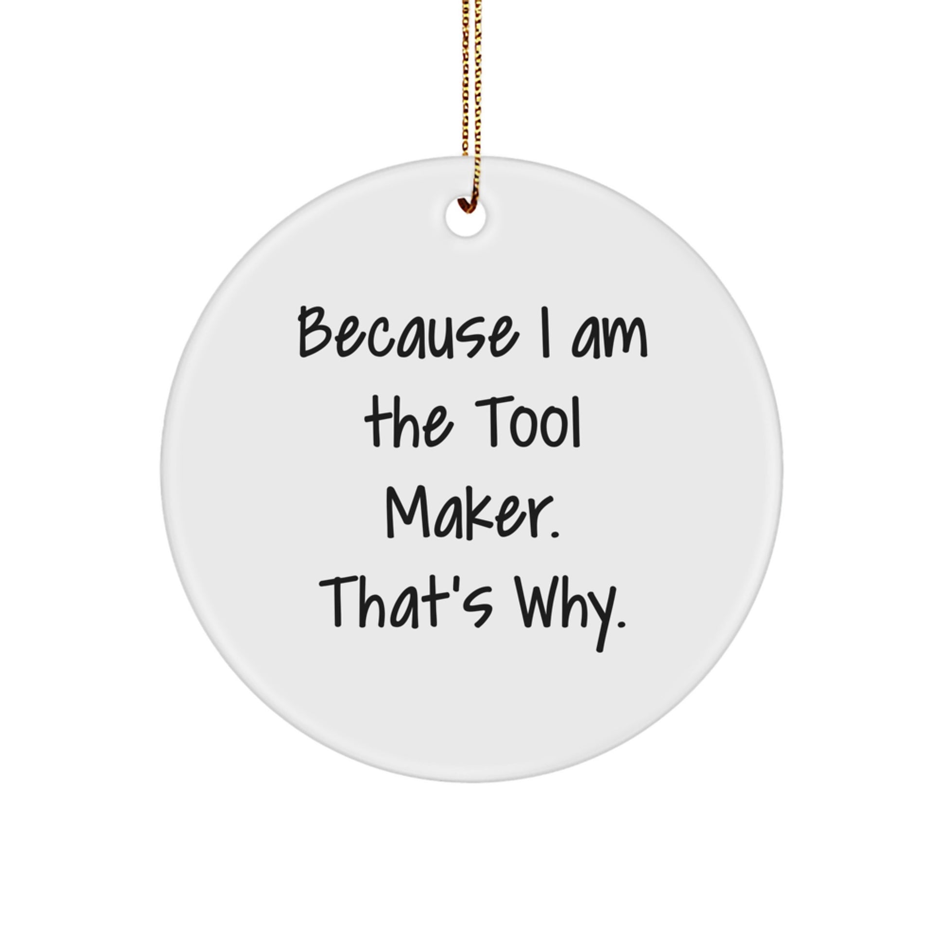 Tool Maker Gifts from Friends - 'Because I Am The Tool Maker. That's Why.' Christmas Circle Ornament for Tool Maker, Men, and Women