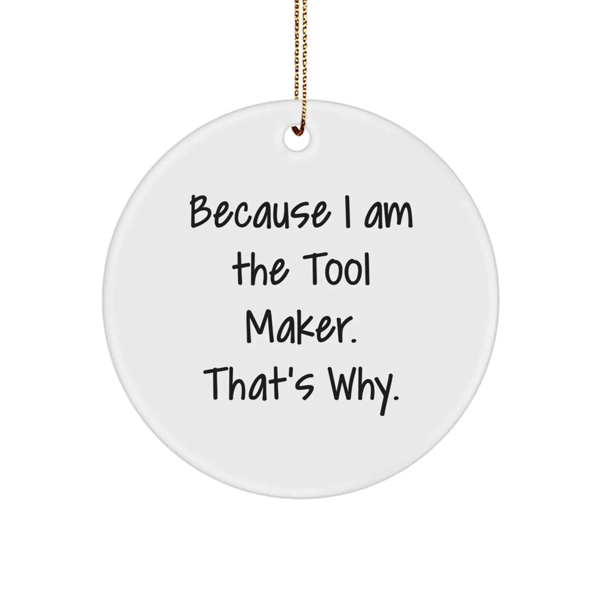 Tool Maker Gifts from Friends - 'Because I Am The Tool Maker. That's Why.' Christmas Circle Ornament for Tool Maker, Men, and Women