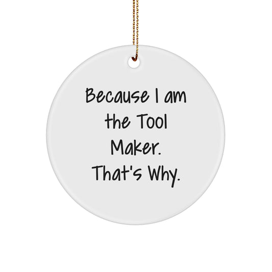 Tool Maker Gifts from Friends - 'Because I Am The Tool Maker. That's Why.' Christmas Circle Ornament for Tool Maker, Men, and Women