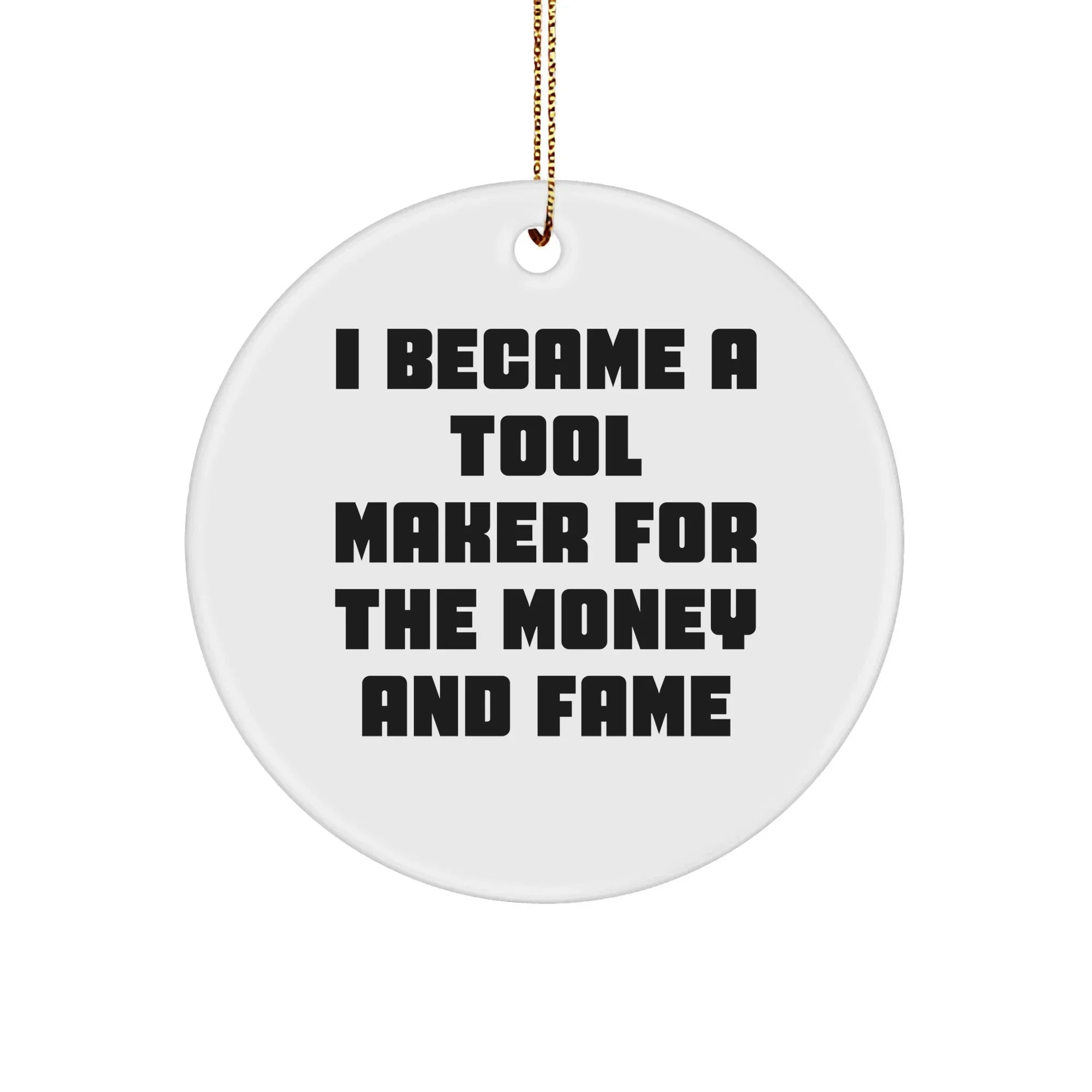 Tool Maker Gifts from Friends for Christmas Circle Ornament - 'I Became A Tool Maker For The Money And Fame' Funny Quote, Durable MDF Circle Ornament, Gifts for Tool Makers, White Color, 2.75\