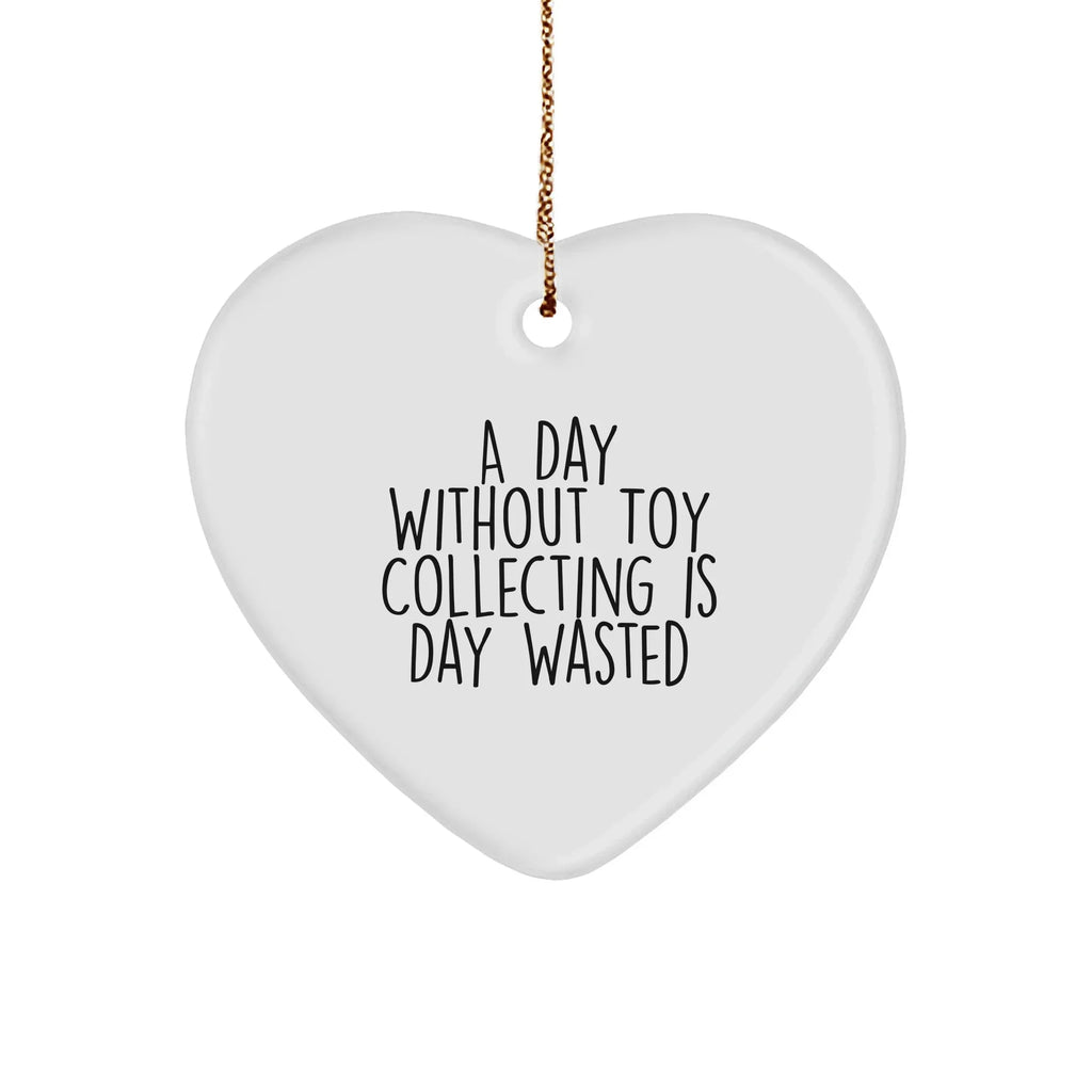 Toy Collecting Gifts from Friends for Men and Women - Heart Ornament with Funny Quote - A Day Without Toy Collecting Is Day Wasted, Christmas Unique Gifts
