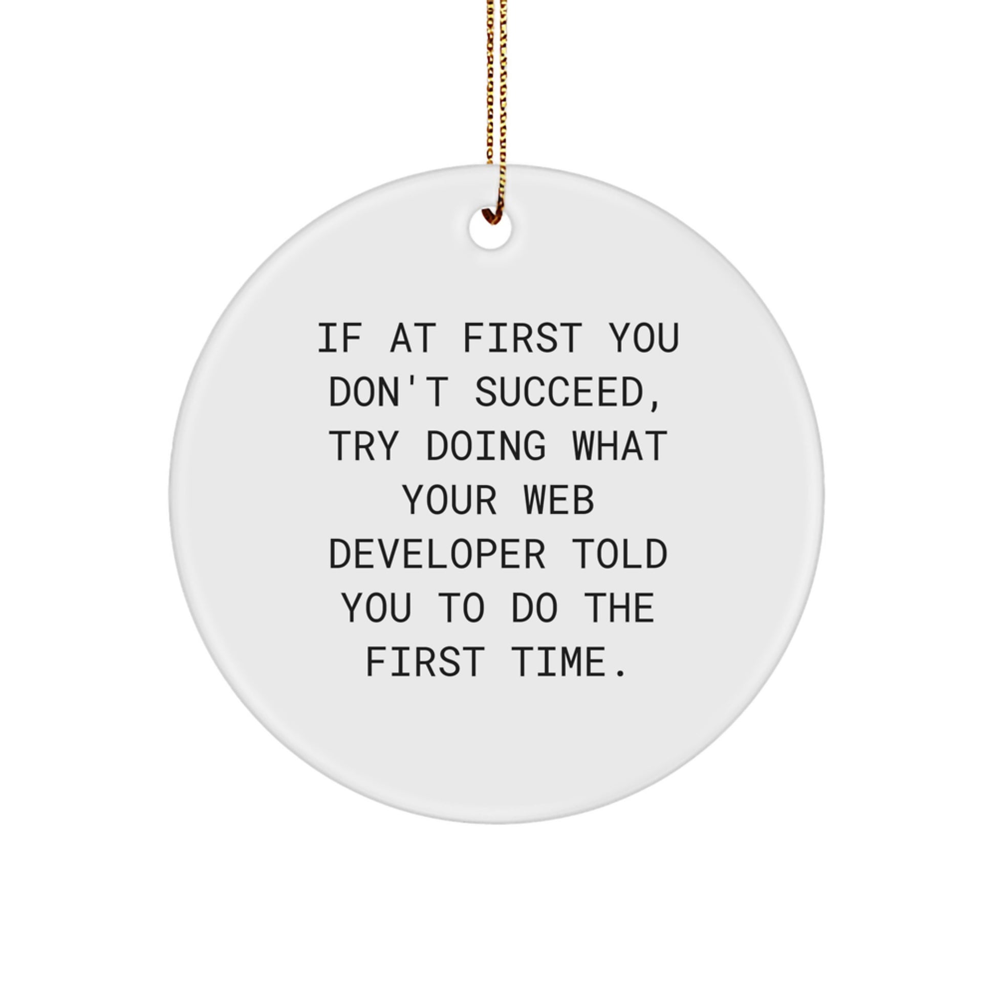 Web Developer Gifts from Friends - Funny Circle Ornament for Christmas, If At First You Don't Succeed, Try Doing What Your Web Developer Told You To Do The First Time.