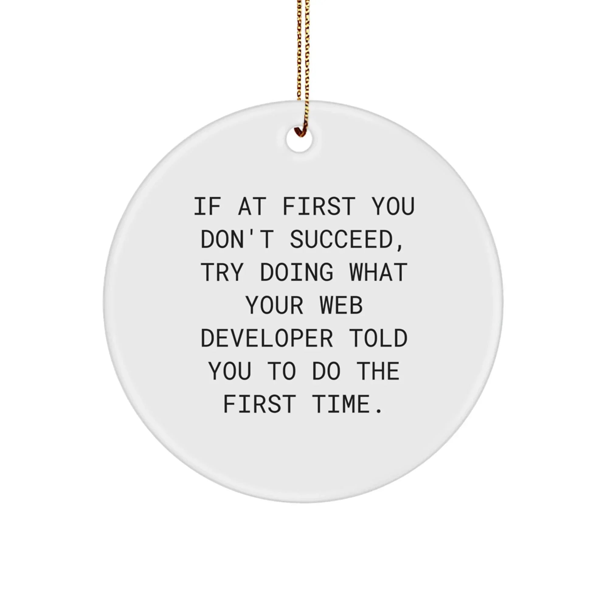 Web Developer Gifts from Friends - Funny Circle Ornament for Christmas, If At First You Don't Succeed, Try Doing What Your Web Developer Told You To Do The First Time.