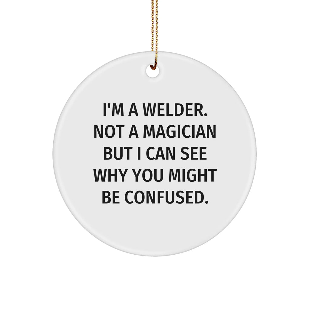 Welder Gifts from Friends - I'm A Welder. Not A Magician But I Can See Why You Might Be Confused. - Circle Ornament for Christmas