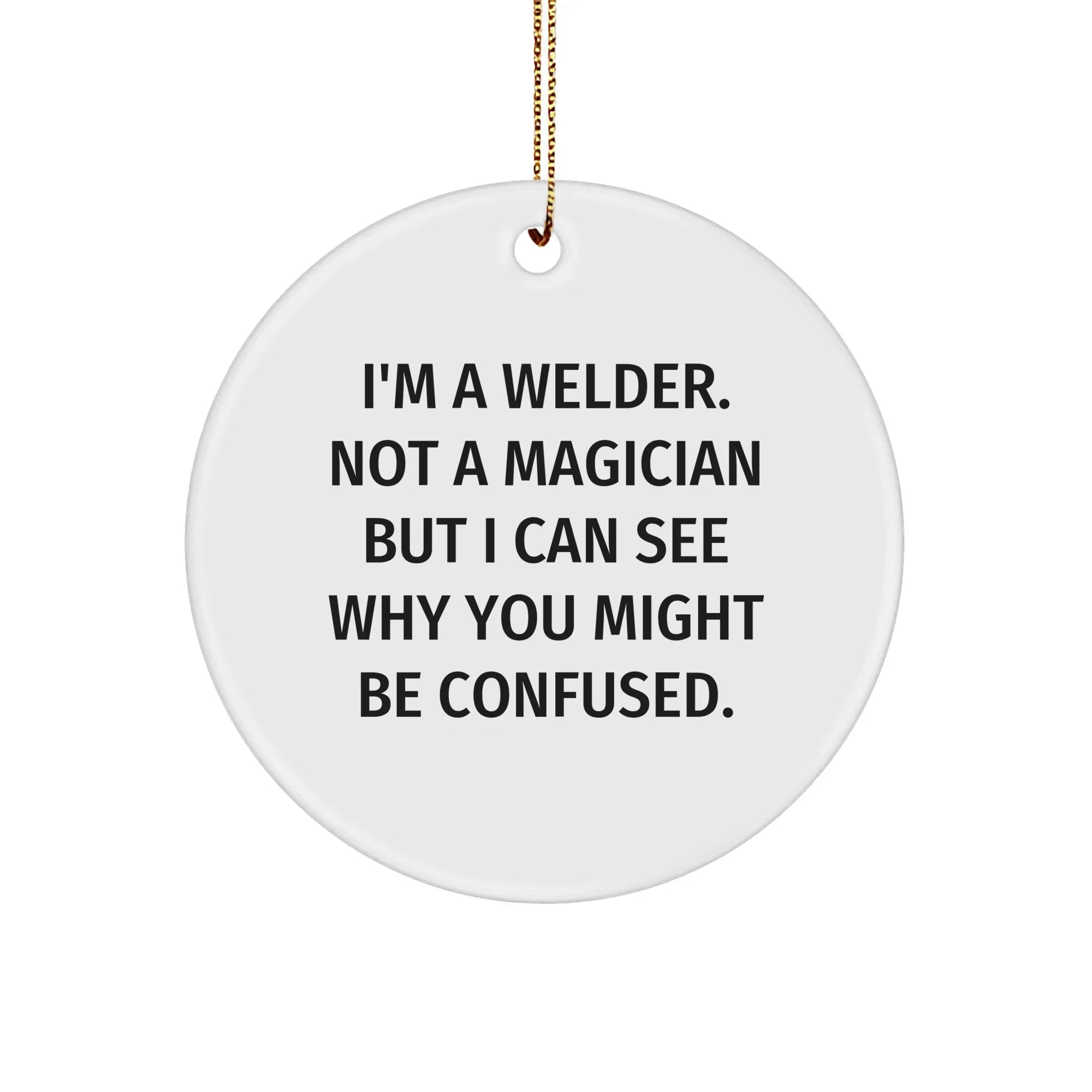 Welder Gifts from Friends - I'm A Welder. Not A Magician But I Can See Why You Might Be Confused. - Circle Ornament for Christmas