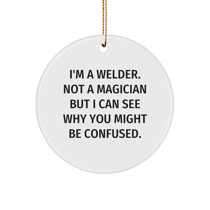 Welder Gifts from Friends - I'm A Welder. Not A Magician But I Can See Why You Might Be Confused. - Circle Ornament for Christmas