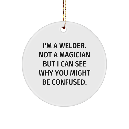 Welder Gifts from Friends - I'm A Welder. Not A Magician But I Can See Why You Might Be Confused. - Circle Ornament for Christmas