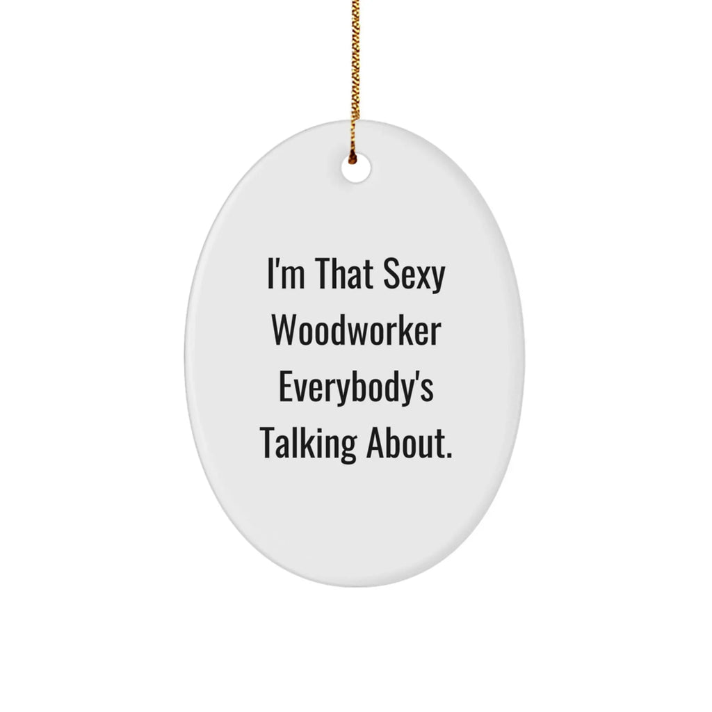 Woodworker Gifts from Friends, I'm That Sexy Woodworker Everybody's Talking About., Oval Ornament for Men - Unique Christmas Unique Gifts for Woodworkers