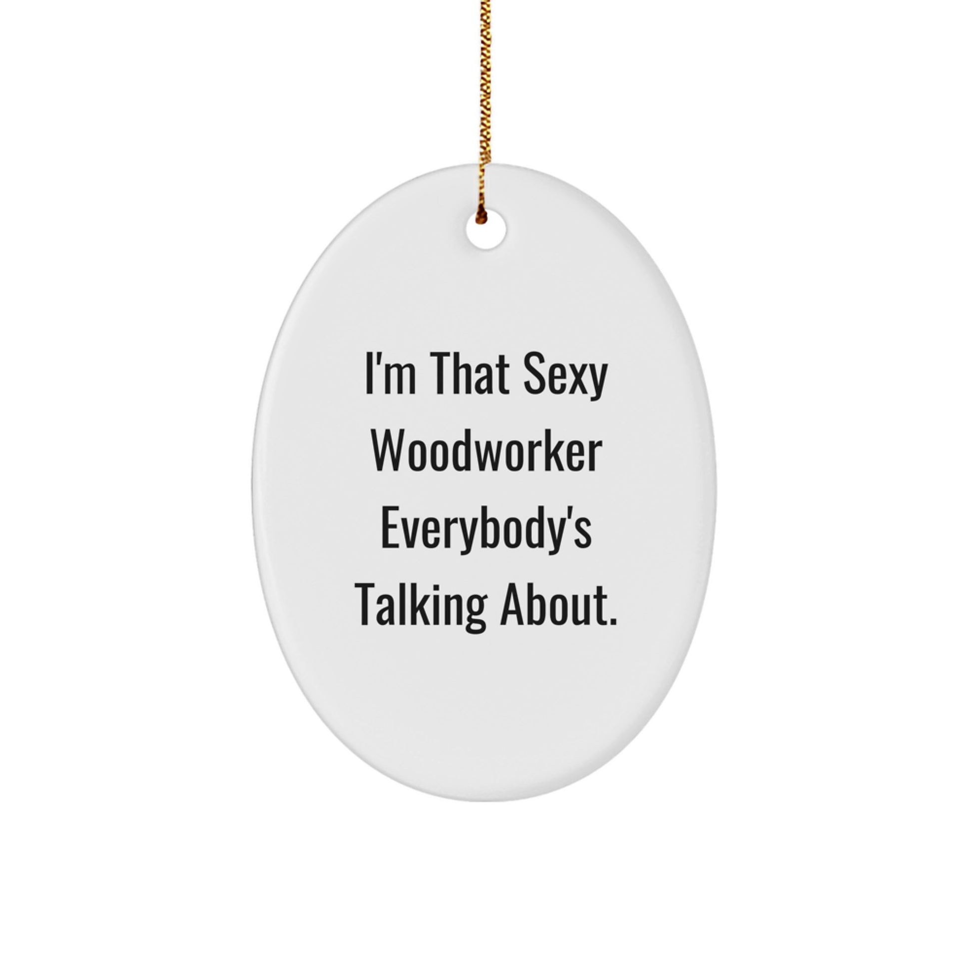 Woodworker Gifts from Friends, I'm That Sexy Woodworker Everybody's Talking About., Oval Ornament for Men - Unique Christmas Unique Gifts for Woodworkers