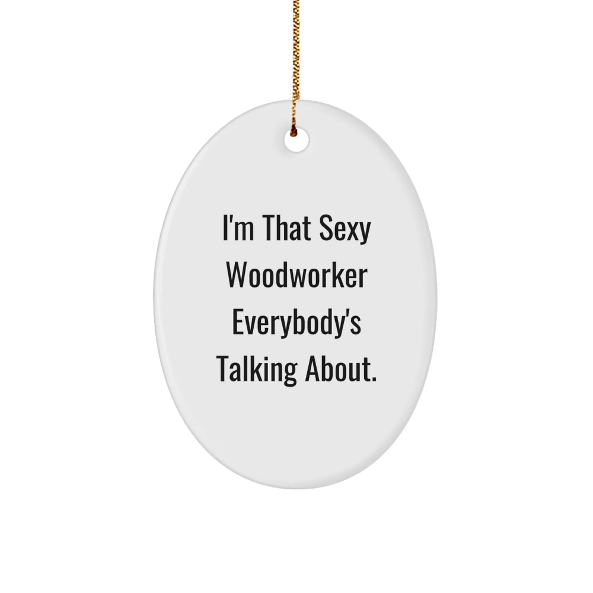 Woodworker Gifts from Friends, I'm That Sexy Woodworker Everybody's Talking About., Oval Ornament for Men - Unique Christmas Unique Gifts for Woodworkers