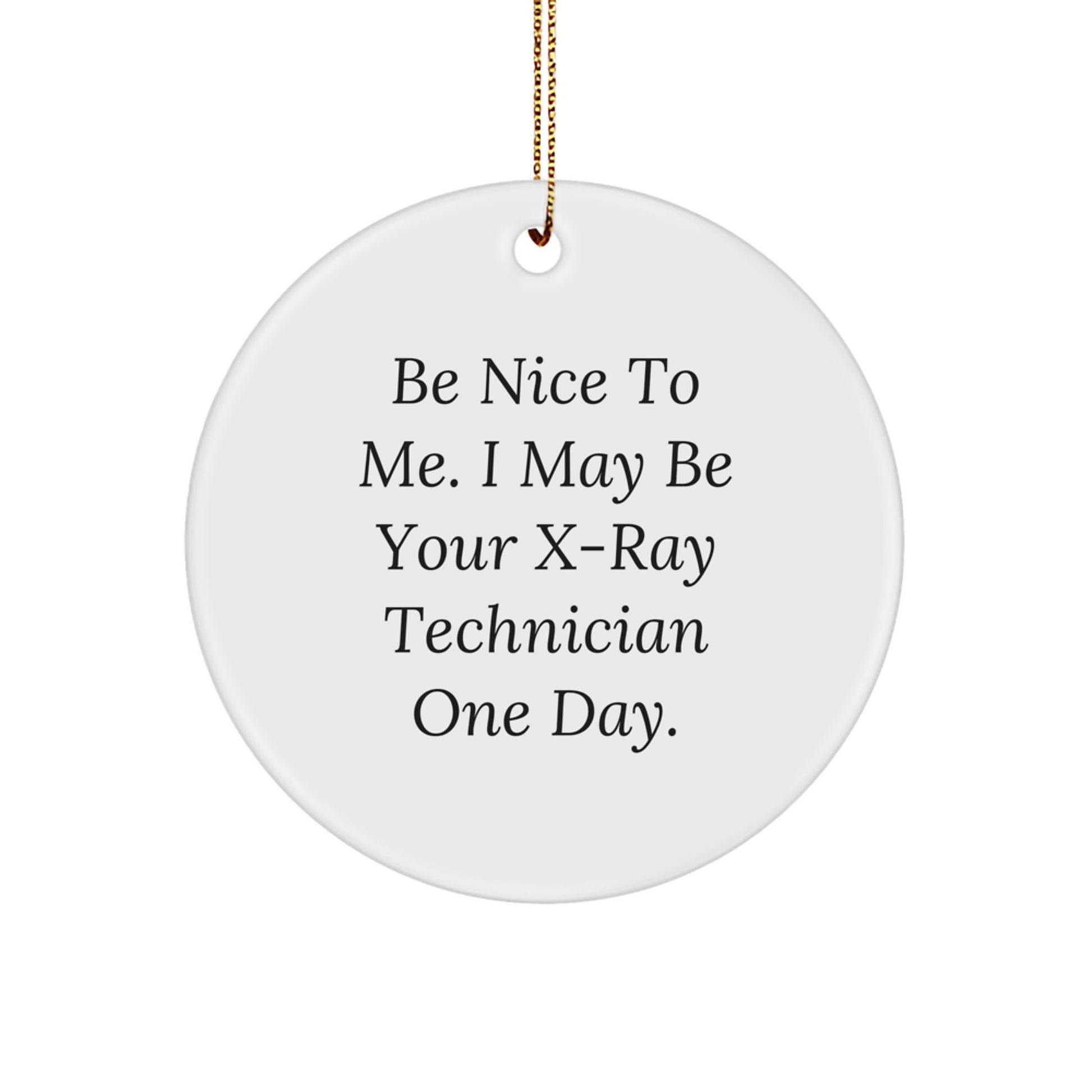 X-Ray Technician Gifts from Friends - Circle Ornament with Inspirational Quote, Christmas Unique Presents for Men, Women, Coworkers, Family - Be Nice To Me. I May Be Your X-ray Technician One Day.