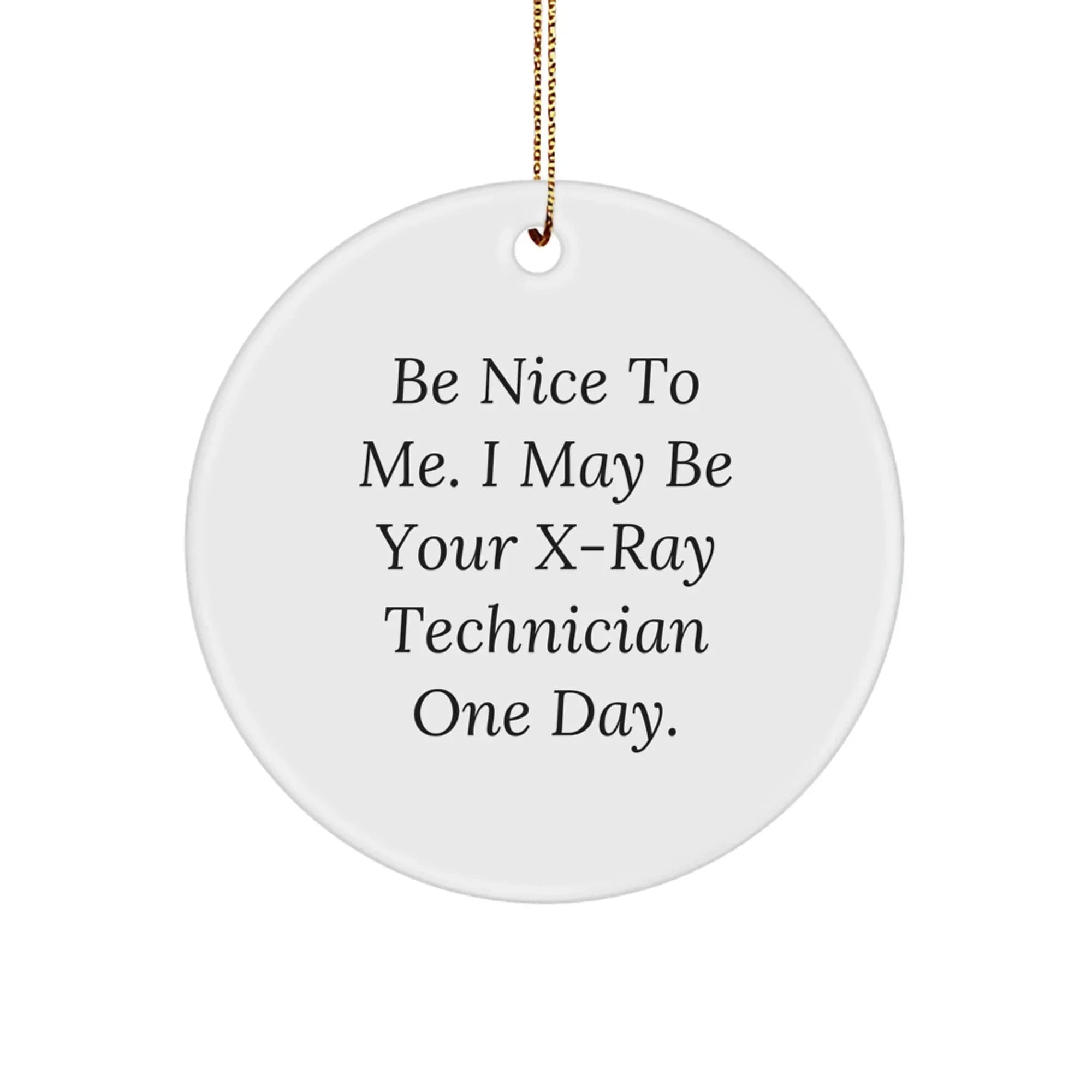 X-Ray Technician Gifts from Friends - Circle Ornament with Inspirational Quote, Christmas Unique Presents for Men, Women, Coworkers, Family - Be Nice To Me. I May Be Your X-ray Technician One Day.