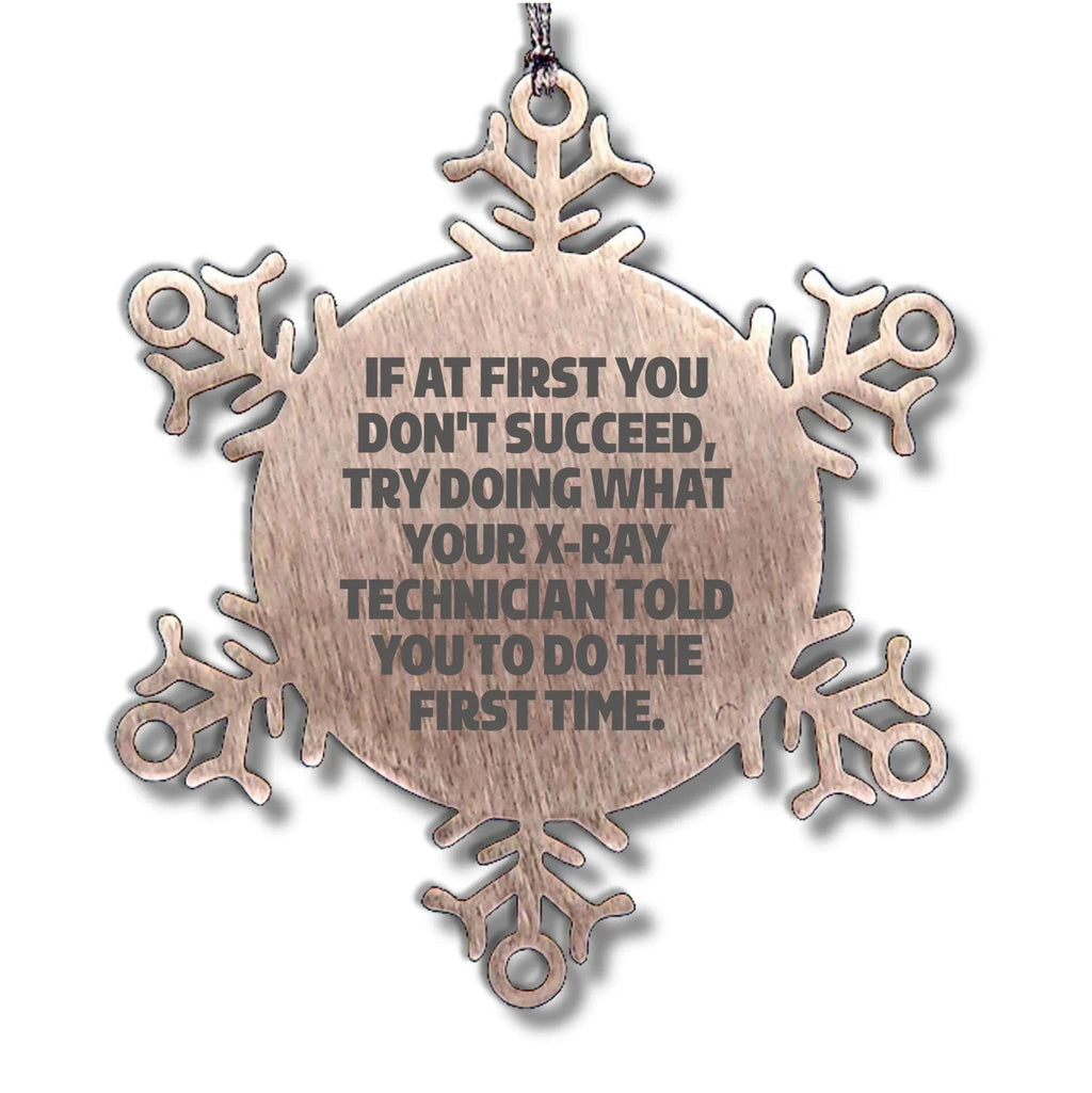 X-Ray Technician Gifts from Friends: 'If At First You Don't Succeed, Try Doing What Your X-ray Technician Told You To Do The First Time.' Snowflake Ornament for Christmas