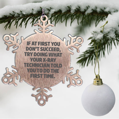 X-Ray Technician Gifts from Friends: 'If At First You Don't Succeed, Try Doing What Your X-ray Technician Told You To Do The First Time.' Snowflake Ornament for Christmas