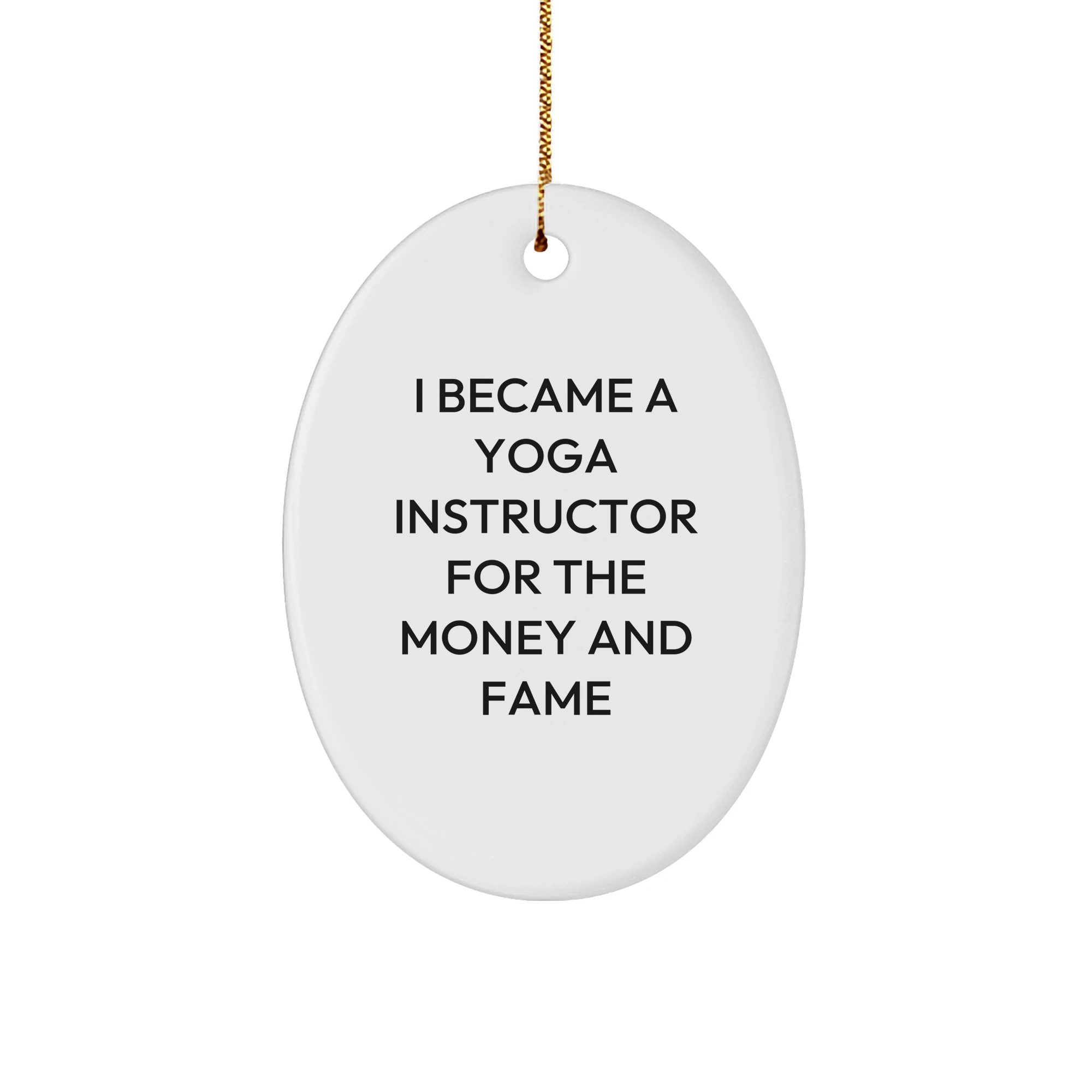 Yoga Instructor Gifts from Friends - Oval Ornament for Yoga Lovers - 'I Became A Yoga Instructor For The Money And Fame' Quote, Christmas Unique Gifts for Her
