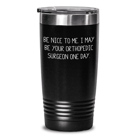 Be Nice to Me, Orthopedic Surgeon Gifts from Mom, Tumbler for Her, Funny Orthopedic Surgeon Quote, Mother's Day Unique Gifts - Mallard Moon Gift Shop