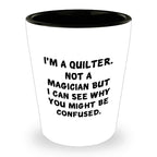 Quilter Gift – “I'm a Quilter, Not a Magician, But I Can See Why You Might Be Confused” Funny Shot Glass, 1.5oz Ceramic, White Color,