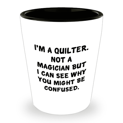 Quilter Gift – “I'm a Quilter, Not a Magician, But I Can See Why You Might Be Confused” Funny Shot Glass, 1.5oz Ceramic, White Color, - Mallard Moon Gift Shop