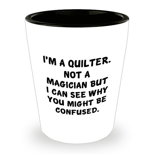 Quilter Gift – “I'm a Quilter, Not a Magician, But I Can See Why You Might Be Confused” Funny Shot Glass, 1.5oz Ceramic, White Color, - Mallard Moon Gift Shop
