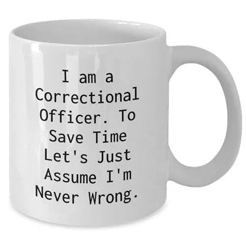Correctional Officer Funny Mug Gifts from Friends to Correctional Officer Birthday Unique Gifts, I Am A Correctional Officer. To Save Time Let's Just Assume I'm Never Wrong. White Coffee Mug