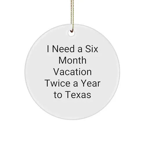 Texas Circle Ornament - I Need A Six Month Vacation Twice A Year to Texas Funny Quote White Sturdy MDF Ornament Gifts from Friends to Family Christmas
