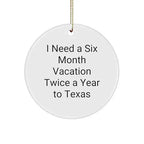 Texas Circle Ornament - I Need A Six Month Vacation Twice A Year to Texas Funny Quote White Sturdy MDF Ornament Gifts from Friends to Family Christmas