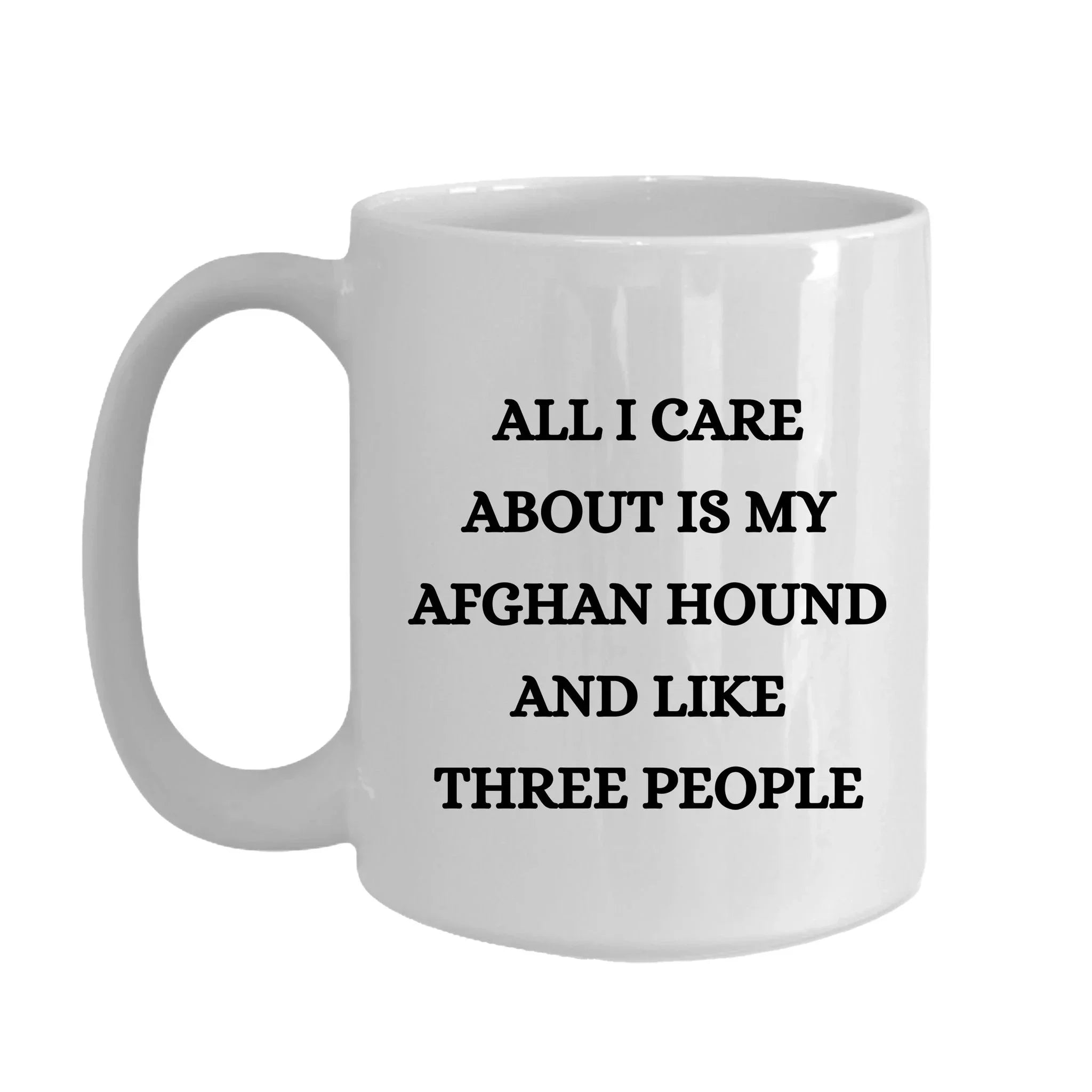All I Care About Is My Afghan Hound and Like Three People White Coffee Mug, Christmas, Birthday Unique Dog Lover Gifts