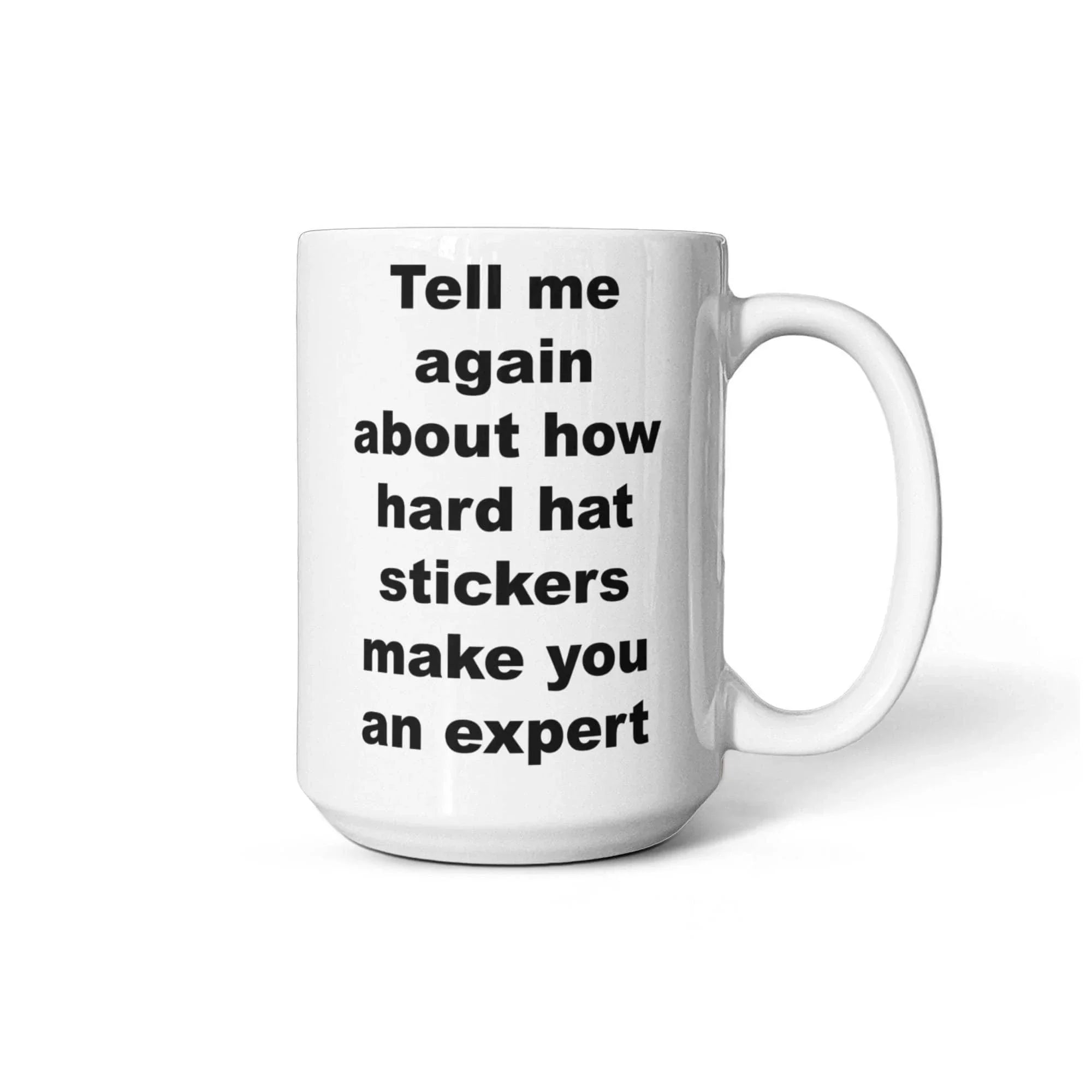 Tell Me Again How Hard Hat Stickers Make You an Expert – Funny Sarcastic Ceramic Coffee Mug