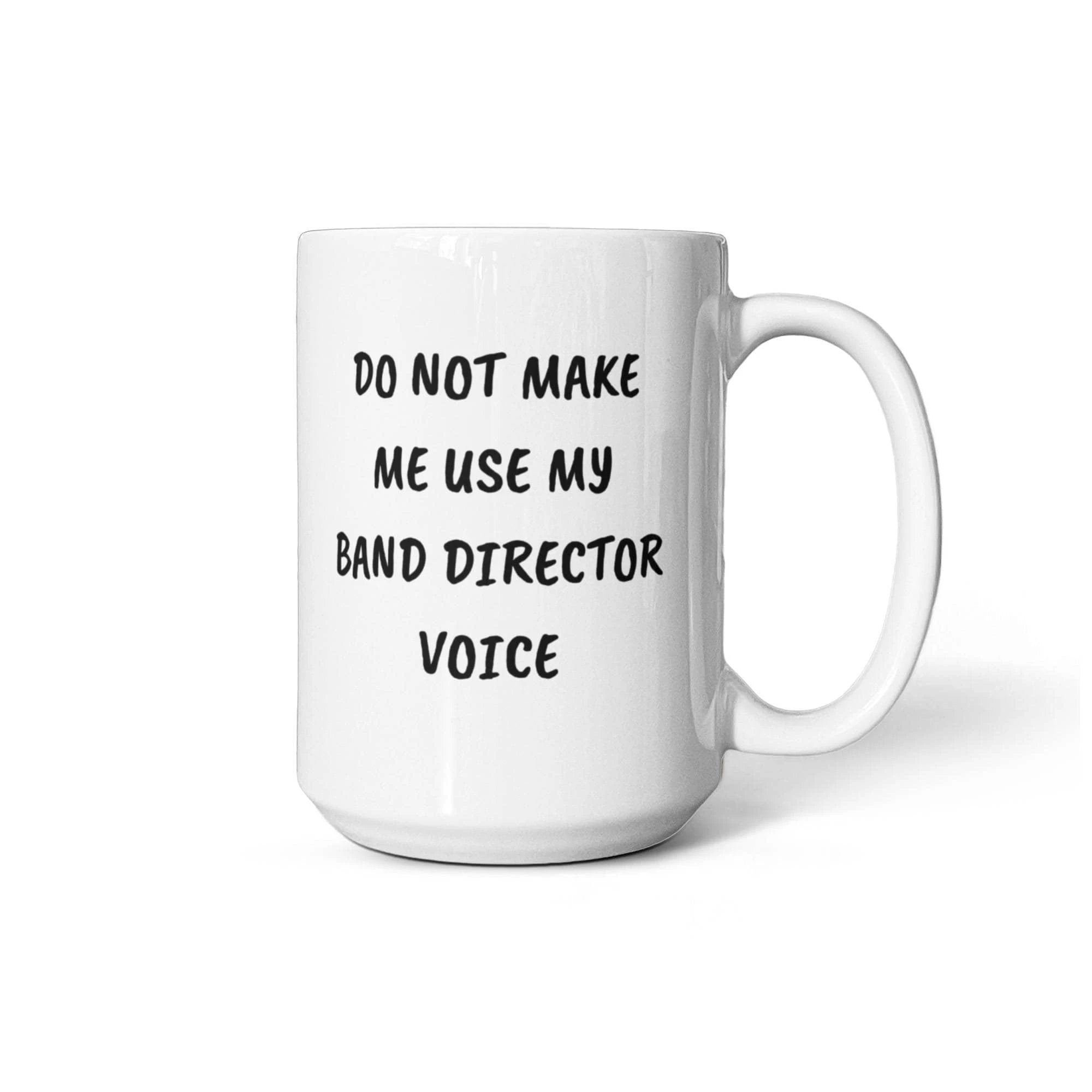 Do Not Make Me Use My Band Director Voice Funny Band Director Coffee Mug – Gift for Music Teachers, Conductors & Band Geeks