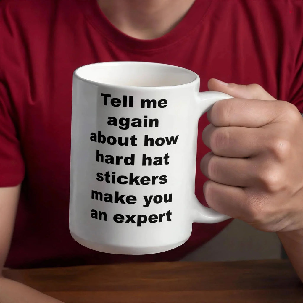 Tell Me Again How Hard Hat Stickers Make You an Expert – Funny Sarcastic Ceramic Coffee Mug