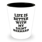 Life Is Better With My Saint Bernard Gift for Mom on Mother's Day Shot Glass