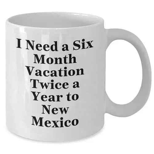 Funny New Mexico Coffee Mug - I Need A Six Month Vacation Twice A Year To New Mexico Gifts