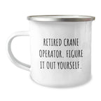 Funny Crane Operator Gifts for Men - Unique Camping Mug, Gift from Friends - 'Retired Crane Operator. Figure It Out Yourself.'