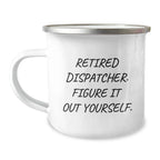 Funny Dispatcher Gifts, Camping Mug for Men and Women, Retired Dispatcher Quote, Unique Christmas Unique Gifts from Family and Friends