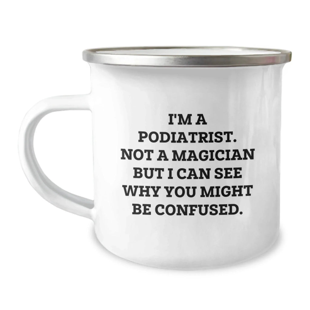 Funny Podiatrist Gifts from Men to Friends - Camping Mug for Christmas - I'm A Podiatrist. Not A Magician But I Can See Why You Might Be Confused.