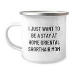 Funny Gifts from Mom for Oriental Shorthair Cat Lover, Perfect Camping Mug for Valentine's Unique Gifts for Him/Her, I Just Want To Be A Stay At Home Oriental Shorthair Mom