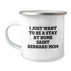 Saint Bernard Dog Mom Gifts - I Just Want To Be A Stay At Home Mom - 12 Oz Camping Mug For Her, Birthday Unique Gifts from Friends, Family, or Coworkers to Saint Bernard Dog Lovers