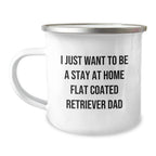 Funny Flat Coated Retriever Dog Gifts, Camping Mug for Dad, I Just Want to Be a Stay at Home Flat Coated Retriever Dad, Graduation Unique Gifts from Men to Coworkers
