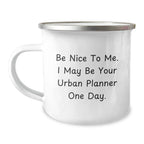 Funny Urban Planner Gifts, Be Nice To Me. I May Be Your Urban Planner One Day. Birthday Coffee Mug, Camping Mug for Urban Planner, Gifts from Friends, Gifts for Urban Planner