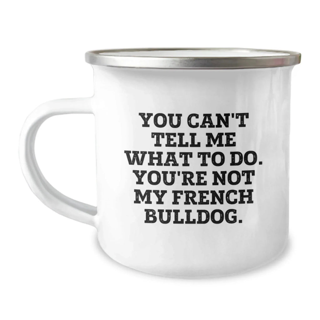 Funny French Bulldog Camping Mug Gifts from Men to Friends and Family on Valentine's - 'You Can't Tell Me What To Do. You're Not My French Bulldog.'