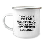Funny French Bulldog Camping Mug Gifts from Men to Friends and Family on Valentine's - 'You Can't Tell Me What To Do. You're Not My French Bulldog.'