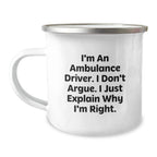 Ambulance Driver Christmas Unique Gifts from Family, Funny Camping Mug for Ambulance Driver Friends - I'm An Ambulance Driver. I Don't Argue. I Just Explain Why I'm Right.