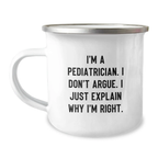 Funny Pediatrician Gifts for Mom - Camping Mug with I'm A Pediatrician. I Don't Argue. I Just Explain Why I'm Right. - Gifts from Family to Pediatrician Friends - Image 1