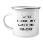 Funny Dispatcher Gifts for Christmas - Camping Mug - I Can't Fix Stupid But I'm A Fairly Decent Dispatcher - Gifts from Men to Dispatcher Friend