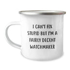 Funny Watchmaker Gifts from Men to Friends for Christmas Unique Mugs, Watchmaker Humor, Camping Mug Prints, I Can't Fix Stupid But I'm A Fairly Decent Watchmaker