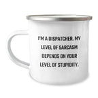 Funny Dispatcher Gifts for Men - Valentine's Unique Gifts from Friends - 'I'm A Dispatcher. My Level Of Sarcasm Depends On Your Level Of Stupidity.' Camping Mug