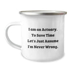 Funny Actuary Christmas Unique Gifts from Coworkers for Actuary Friends, 'I Am An Actuary. To Save Time Let's Just Assume I'm Never Wrong.' Stainless Steel Camping Mug